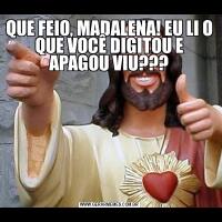 QUE FEIO, MADALENA! EU LI O QUE VOCÊ DIGITOU E APAGOU VIU???