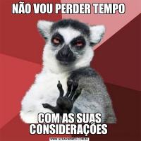 NÃO VOU PERDER TEMPO COM AS SUAS CONSIDERAÇÕES 