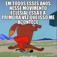 EM TODOS ESSES ANOS NESSE MOVIMENTO ECLESIAL ESSA É A PRIMEIRA VEZ QUE ISSO ME ACONTECE