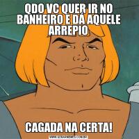 QDO VC QUER IR NO BANHEIRO E DÁ AQUELE ARREPIOCAGADA NA CERTA!