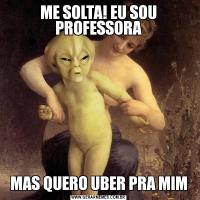 ME SOLTA! EU SOU PROFESSORAMAS QUERO UBER PRA MIM