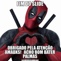 FIM DO SLIDEOBRIGADO PELA ATENÇÃO AMADXS!   ACHO BOM BATER PALMAS