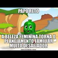 PAPO RETOA BELEZA FEMININA TORNA O PLANEJAMENTO FAMILIAR MUITO DESAFIADOR
