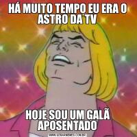 HÁ MUITO TEMPO EU ERA O ASTRO DA TVHOJE SOU UM GALÃ APOSENTADO