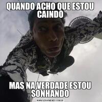 QUANDO ACHO QUE ESTOU CAINDOMAS NA VERDADE ESTOU SONHANDO