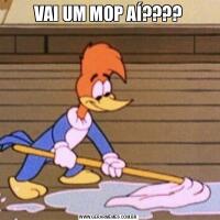 VAI UM MOP AÍ????