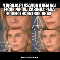 VIRGILIA PENSANDO QUEM VAI FICAR NA TAL  CASINHA PARA PODER ENCONTRAR BRAS 