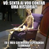 VÔ: SENTA AÍ VOU CONTAR UMA HISTÓRIA!!EU E MEU CACHORRO ESPERANDO TERMINAR 