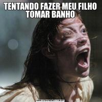 TENTANDO FAZER MEU FILHO TOMAR BANHO