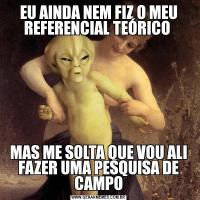 EU AINDA NEM FIZ O MEU REFERENCIAL TEÓRICO MAS ME SOLTA QUE VOU ALI FAZER UMA PESQUISA DE CAMPO