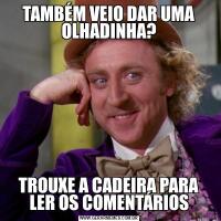 TAMBÉM VEIO DAR UMA OLHADINHA?TROUXE A CADEIRA PARA LER OS COMENTÁRIOS