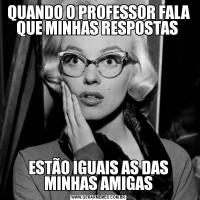 QUANDO O PROFESSOR FALA QUE MINHAS RESPOSTAS ESTÃO IGUAIS AS DAS MINHAS AMIGAS