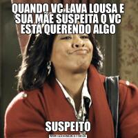 QUANDO VC LAVA LOUSA E SUA MÃE SUSPEITA Q VC ESTÁ QUERENDO ALGOSUSPEITO
