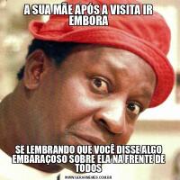 A SUA MÃE APÓS A VISITA IR EMBORASE LEMBRANDO QUE VOCÊ DISSE ALGO EMBARAÇOSO SOBRE ELA NA FRENTE DE TODOS