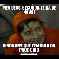 MEU DEUS, SEGUNDA-FEIRA DE NOVO!AINDA BEM QUE TEM AULA DO PROF. CIRO