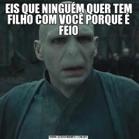 EIS QUE NINGUÉM QUER TEM FILHO COM VOCÊ PORQUE É FEIO