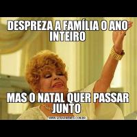 DESPREZA A FAMÍLIA O ANO INTEIROMAS O NATAL QUER PASSAR JUNTO 