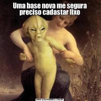 Uma base nova me segura preciso cadastar lixo