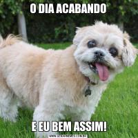 O DIA ACABANDO E EU BEM ASSIM!