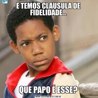 E TEMOS CLAUSULA DE FIDELIDADE...QUE PAPO É ESSE?