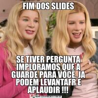 FIM DOS SLIDESSE TIVER PERGUNTA IMPLORAMOS QUE A GUARDE PARA VOCÊ, JA PODEM LEVANTAFR E APLAUDIR !!!