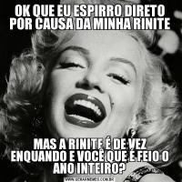 OK QUE EU ESPIRRO DIRETO POR CAUSA DA MINHA RINITEMAS A RINITE É DE VEZ ENQUANDO E VOCÊ QUE É FEIO O ANO INTEIRO?