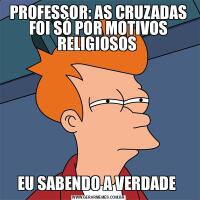 PROFESSOR: AS CRUZADAS FOI SÓ POR MOTIVOS RELIGIOSOS EU SABENDO A VERDADE 