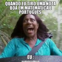 QUANDO EU TIRO UMA NOTA BOA EM MATEMÁTICA E PORTUGUÊS EU :