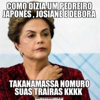 COMO DIZIA UM PEDREIRO JAPONÊS , JOSIANE E DEBORA TAKANAMASSA NOMURO SUAS TRAÍRAS KKKK 