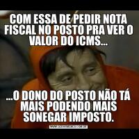 COM ESSA DE PEDIR NOTA FISCAL NO POSTO PRA VER O VALOR DO ICMS......O DONO DO POSTO NÃO TÁ MAIS PODENDO MAIS SONEGAR IMPOSTO.