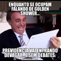 ENQUANTO SE OCUPAM FALANDO DE GOLDEN SHOWER...PREVIDÊNCIA VAI ENTRANDO DEVAGAR...E SEM DEBATES.