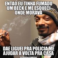 ENTAO EU TINHA FUMADO UM BECK E ME ESQUECI ONDE MORAVADAE LIGUEI PRA POLICIA ME AJUDAR A VOLTA PRA CASA