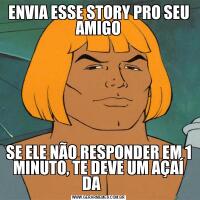 ENVIA ESSE STORY PRO SEU AMIGOSE ELE NÃO RESPONDER EM 1 MINUTO, TE DEVE UM AÇAÍ DA     