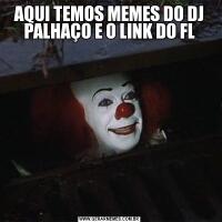 AQUI TEMOS MEMES DO DJ PALHAÇO E O LINK DO FL