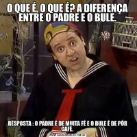 O QUE É, O QUE É? A DIFERENÇA ENTRE O PADRE E O BULE.RESPOSTA : O PADRE É DE MUITA FÉ E O BULE É DE PÔR CAFÉ.