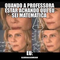 QUANDO A PROFESSORA ESTAR ACHANDO QUE EU SEI MATEMÁTICA EU: