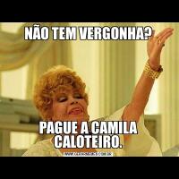 NÃO TEM VERGONHA?PAGUE A CAMILA CALOTEIRO.