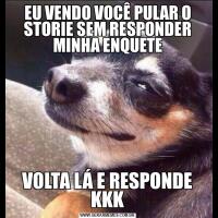 EU VENDO VOCÊ PULAR O STORIE SEM RESPONDER MINHA ENQUETEVOLTA LÁ E RESPONDE KKK