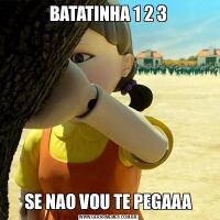 BATATINHA 1 2 3SE NAO VOU TE PEGAAA
