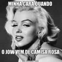 MINHA CARA QUANDO O JOW VEM DE CAMISA ROSA 