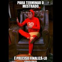 PARA TERMINAR O MESTRADOÉ PRECISO FINALIZÁ-LO