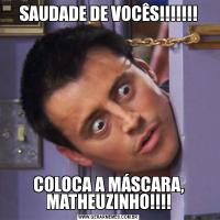 SAUDADE DE VOCÊS!!!!!!!COLOCA A MÁSCARA, MATHEUZINHO!!!!