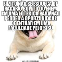 EI ZITO NÃO SE ESQUEÇA DE PAGAR O BOLETO DO ENEM EM UMA LOTERICA PARA NÃO PERDER A OPORTUNIDADE DE ENTRAR EM UMA FACULDADE PELO SISU