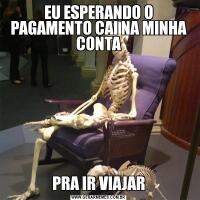 EU ESPERANDO O PAGAMENTO CAI NA MINHA CONTAPRA IR VIAJAR