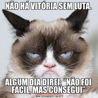 NÃO HÁ VITÓRIA SEM LUTA.ALGUM DIA DIREI: “NÃO FOI FÁCIL, MAS CONSEGUI”