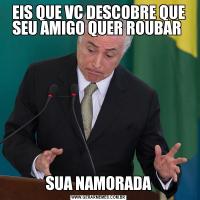 EIS QUE VC DESCOBRE QUE SEU AMIGO QUER ROUBAR SUA NAMORADA