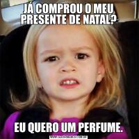 JÁ COMPROU O MEU PRESENTE DE NATAL?EU QUERO UM PERFUME.