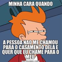 MINHA CARA QUANDOA PESSOA NAO ME CHAMOU PARA O CASAMENTO DELA E QUER QUE EU CHAME PARA O MEU 