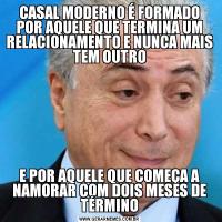 CASAL MODERNO É FORMADO POR AQUELE QUE TERMINA UM RELACIONAMENTO E NUNCA MAIS TEM OUTROE POR AQUELE QUE COMEÇA A NAMORAR COM DOIS MESES DE TÉRMINO