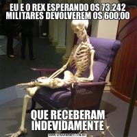 EU E O REX ESPERANDO OS 73.242 MILITARES DEVOLVEREM OS 600,00QUE RECEBERAM INDEVIDAMENTE